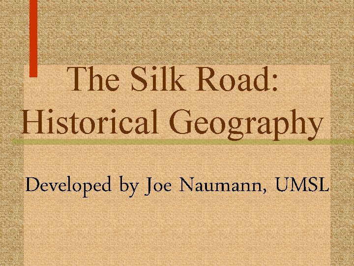 The Silk Road: Historical Geography Developed by Joe Naumann, UMSL 