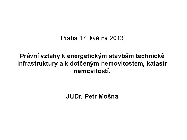 Praha 17. května 2013 Právní vztahy k energetickým stavbám technické infrastruktury a k dotčeným