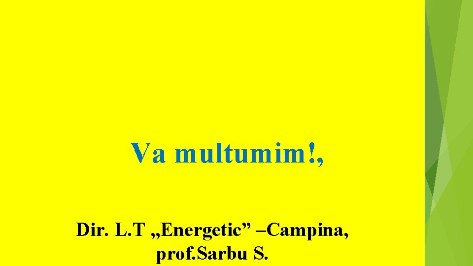  Va multumim!, Dir. L. T , , Energetic” –Campina, prof. Sarbu S. 