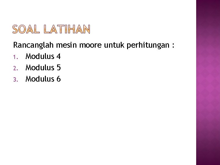 Rancanglah mesin moore untuk perhitungan : 1. Modulus 4 2. Modulus 5 3. Modulus