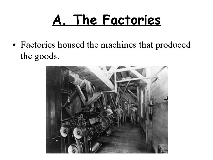 A. The Factories • Factories housed the machines that produced the goods. 