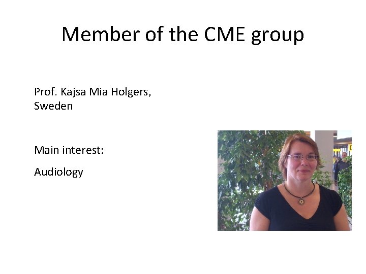 Member of the CME group Prof. Kajsa Mia Holgers, Sweden Main interest: Audiology 