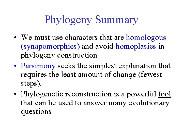 Phylogeny Summary • We must use characters that are homologous (synapomorphies) and avoid homoplasies