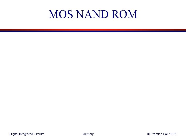 MOS NAND ROM Digital Integrated Circuits Memory © Prentice Hall 1995 MOS NAND ROM Digital Integrated Circuits Memory © Prentice Hall 1995