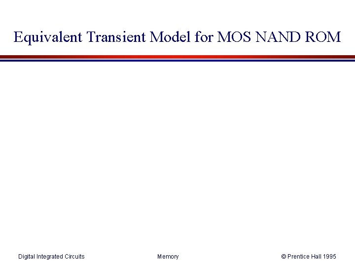 Equivalent Transient Model for MOS NAND ROM Digital Integrated Circuits Memory © Prentice Hall