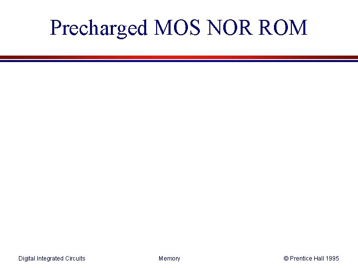 Precharged MOS NOR ROM Digital Integrated Circuits Memory © Prentice Hall 1995 