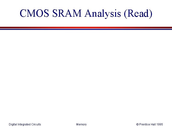 CMOS SRAM Analysis (Read) Digital Integrated Circuits Memory © Prentice Hall 1995 CMOS SRAM Analysis (Read) Digital Integrated Circuits Memory © Prentice Hall 1995