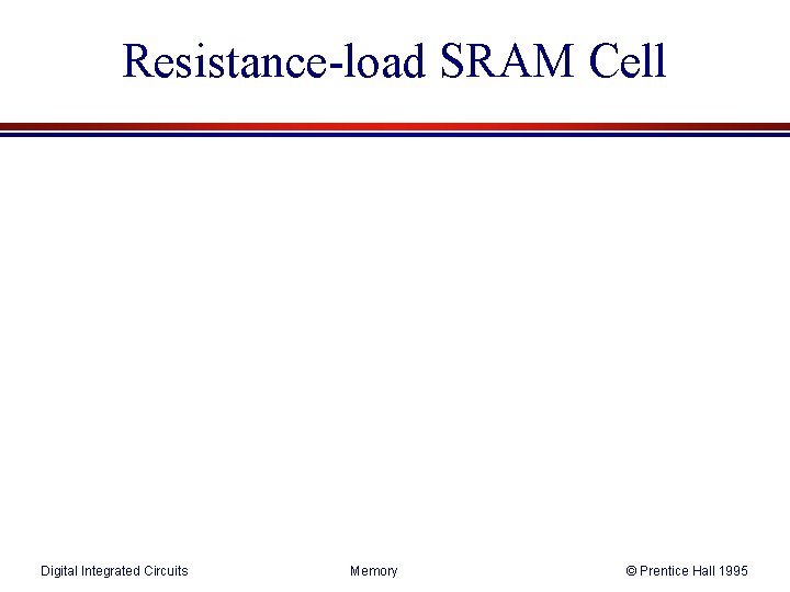 Resistance-load SRAM Cell Digital Integrated Circuits Memory © Prentice Hall 1995 Resistance-load SRAM Cell Digital Integrated Circuits Memory © Prentice Hall 1995
