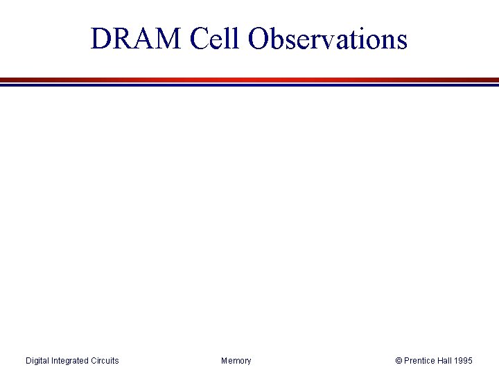 DRAM Cell Observations Digital Integrated Circuits Memory © Prentice Hall 1995 DRAM Cell Observations Digital Integrated Circuits Memory © Prentice Hall 1995