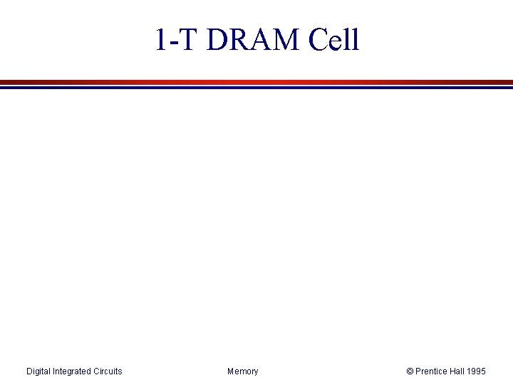 1 -T DRAM Cell Digital Integrated Circuits Memory © Prentice Hall 1995 1 -T DRAM Cell Digital Integrated Circuits Memory © Prentice Hall 1995