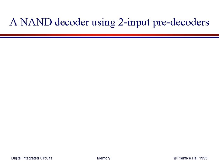 A NAND decoder using 2 -input pre-decoders Digital Integrated Circuits Memory © Prentice Hall