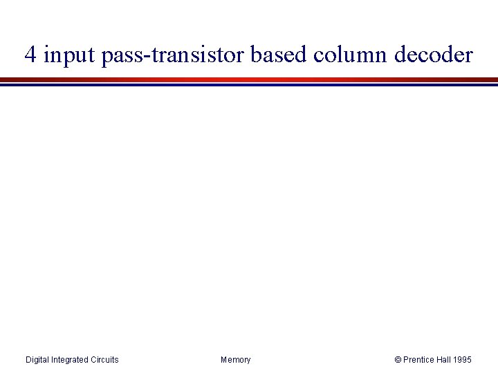 4 input pass-transistor based column decoder Digital Integrated Circuits Memory © Prentice Hall 1995 4 input pass-transistor based column decoder Digital Integrated Circuits Memory © Prentice Hall 1995