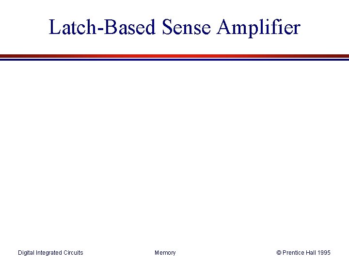 Latch-Based Sense Amplifier Digital Integrated Circuits Memory © Prentice Hall 1995 Latch-Based Sense Amplifier Digital Integrated Circuits Memory © Prentice Hall 1995