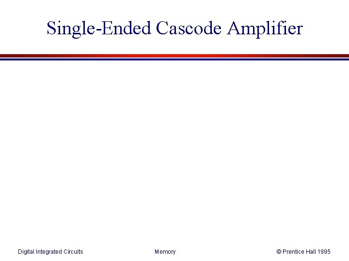 Single-Ended Cascode Amplifier Digital Integrated Circuits Memory © Prentice Hall 1995 Single-Ended Cascode Amplifier Digital Integrated Circuits Memory © Prentice Hall 1995