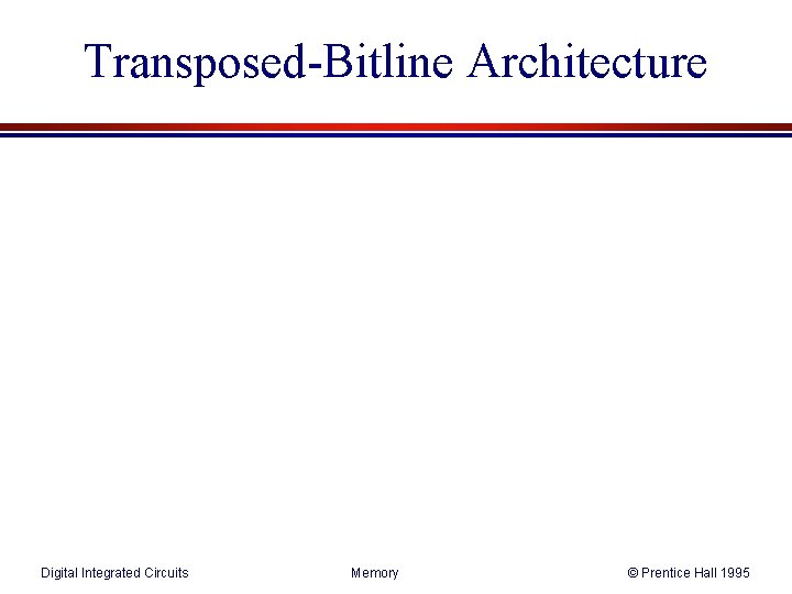 Transposed-Bitline Architecture Digital Integrated Circuits Memory © Prentice Hall 1995 Transposed-Bitline Architecture Digital Integrated Circuits Memory © Prentice Hall 1995
