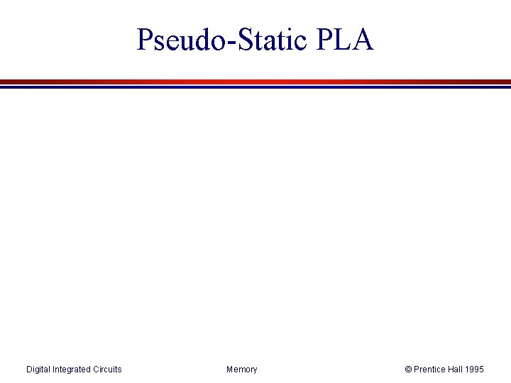 Pseudo-Static PLA Digital Integrated Circuits Memory © Prentice Hall 1995 