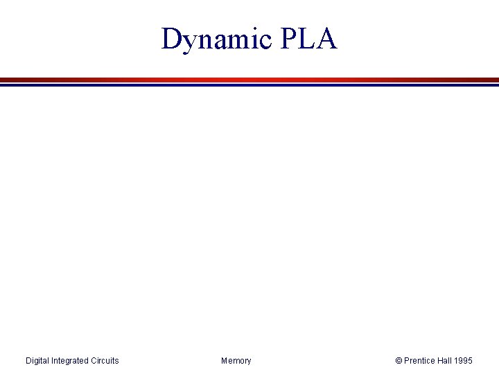 Dynamic PLA Digital Integrated Circuits Memory © Prentice Hall 1995 Dynamic PLA Digital Integrated Circuits Memory © Prentice Hall 1995