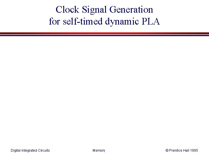 Clock Signal Generation for self-timed dynamic PLA Digital Integrated Circuits Memory © Prentice Hall