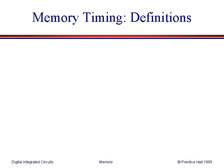 Memory Timing: Definitions Digital Integrated Circuits Memory © Prentice Hall 1995 Memory Timing: Definitions Digital Integrated Circuits Memory © Prentice Hall 1995