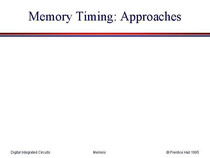 Memory Timing: Approaches Digital Integrated Circuits Memory © Prentice Hall 1995 Memory Timing: Approaches Digital Integrated Circuits Memory © Prentice Hall 1995