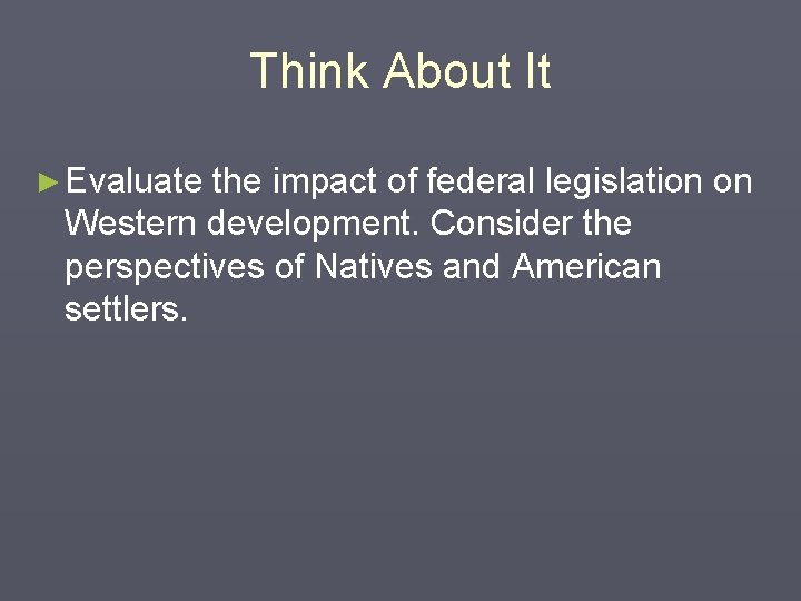 Think About It ► Evaluate the impact of federal legislation on Western development. Consider