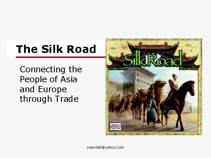 The Silk Road Connecting the People of Asia and Europe through Trade ssembel@yahoo. com