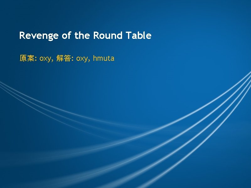 Revenge of the Round Table 原案: oxy, 解答: oxy, hmuta 