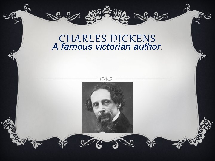 CHARLES DICKENS A famous victorian author. 