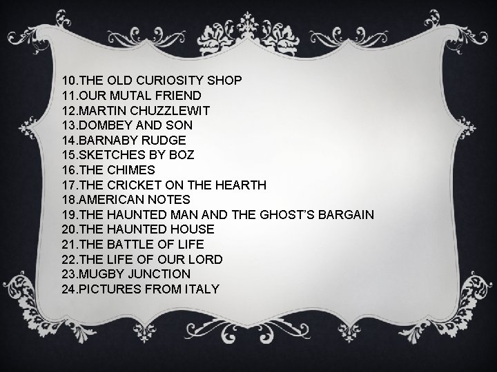 10. THE OLD CURIOSITY SHOP 11. OUR MUTAL FRIEND 12. MARTIN CHUZZLEWIT 13. DOMBEY