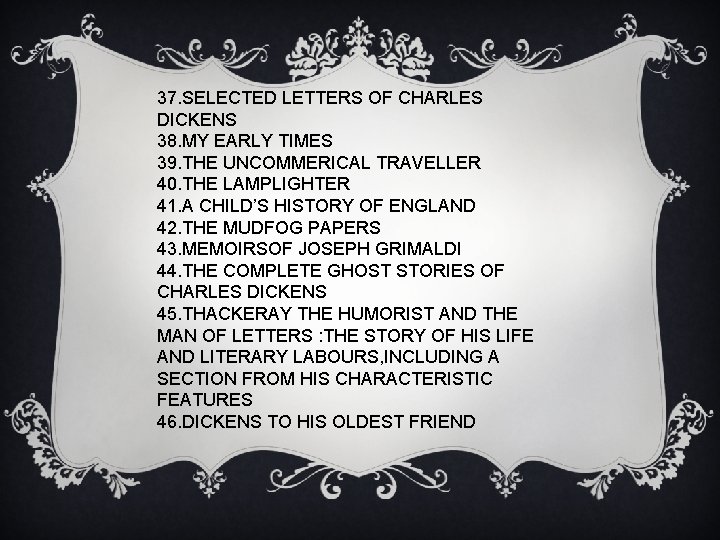 37. SELECTED LETTERS OF CHARLES DICKENS 38. MY EARLY TIMES 39. THE UNCOMMERICAL TRAVELLER