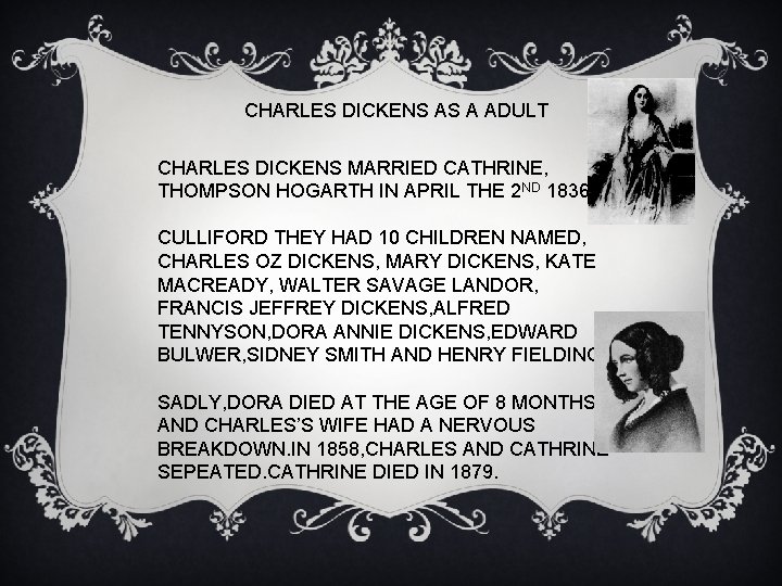 CHARLES DICKENS AS A ADULT CHARLES DICKENS MARRIED CATHRINE, THOMPSON HOGARTH IN APRIL THE