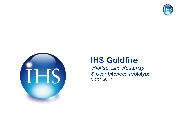 IHS Goldfire Product Line Roadmap & User Interface Prototype March 2013 IHS Goldfire Product Line Roadmap & User Interface Prototype March 2013