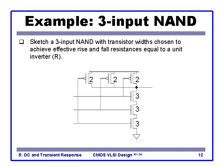 Example: 3 -input NAND q Sketch a 3 -input NAND with transistor widths chosen