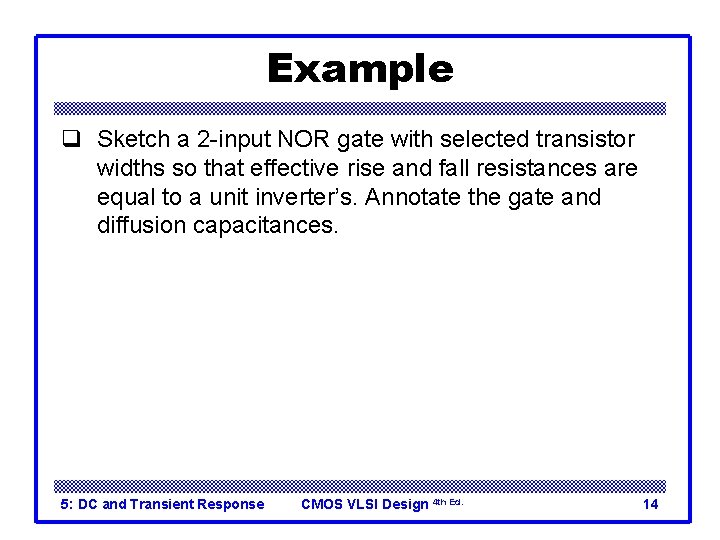 Example q Sketch a 2 -input NOR gate with selected transistor widths so that