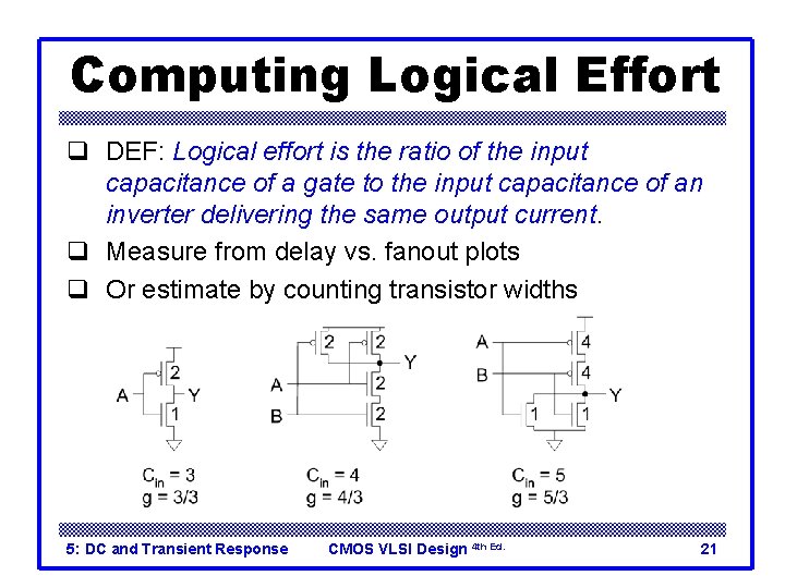 Computing Logical Effort q DEF: Logical effort is the ratio of the input capacitance