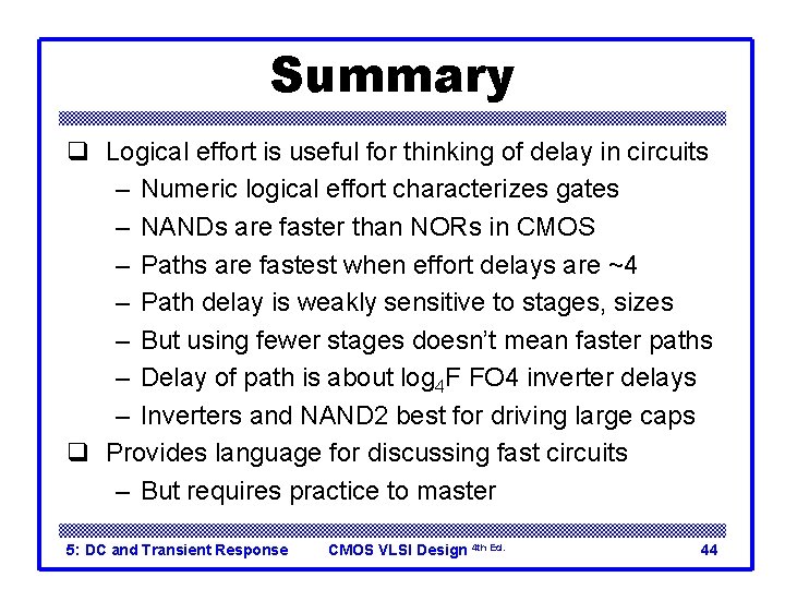 Summary q Logical effort is useful for thinking of delay in circuits – Numeric