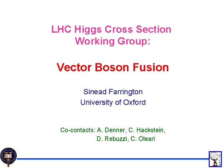 LHC Higgs Cross Section Working Group: Vector Boson Fusion Sinead Farrington University of Oxford