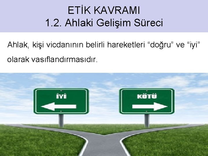 ETİK KAVRAMI 1. 2. Ahlaki Gelişim Süreci Ahlak, kişi vicdanının belirli hareketleri “doğru” ve