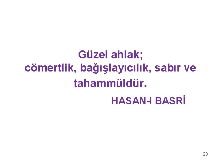 Güzel ahlak; cömertlik, bağışlayıcılık, sabır ve tahammüldür. HASAN-I BASRİ 20 