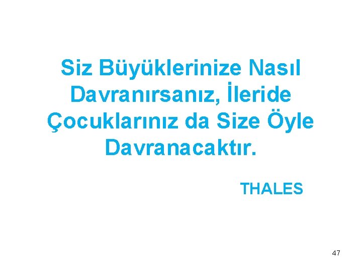 Siz Büyüklerinize Nasıl Davranırsanız, İleride Çocuklarınız da Size Öyle Davranacaktır. THALES 47 