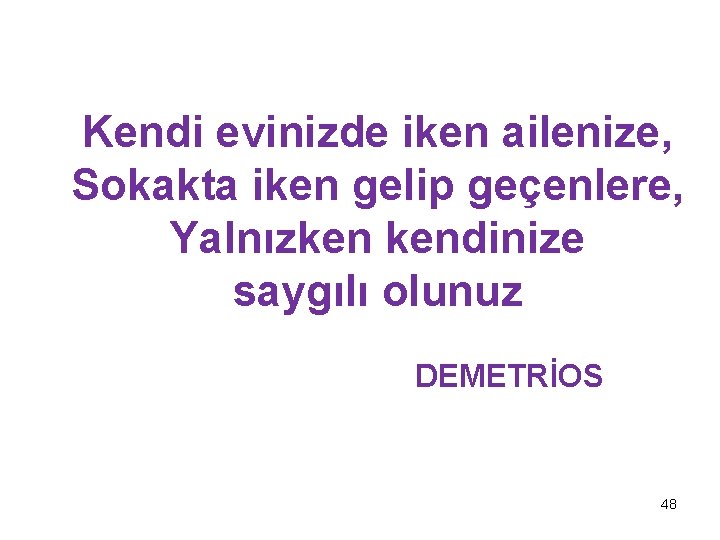 Kendi evinizde iken ailenize, Sokakta iken gelip geçenlere, Yalnızken kendinize saygılı olunuz DEMETRİOS 48