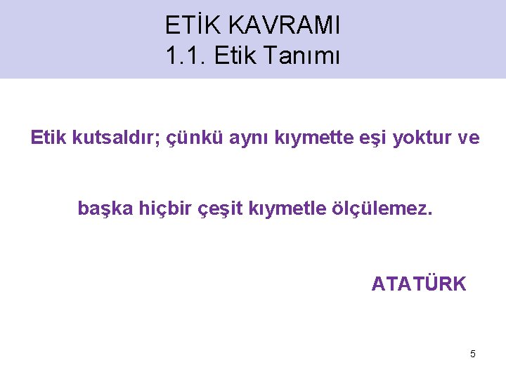 ETİK KAVRAMI 1. 1. Etik Tanımı Etik kutsaldır; çünkü aynı kıymette eşi yoktur ve