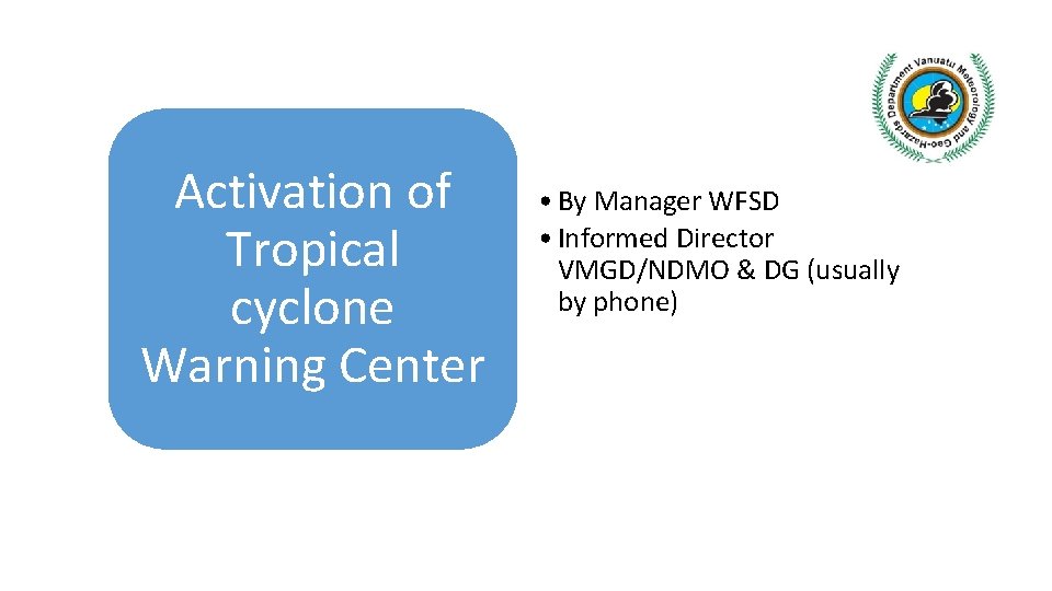 Activation of Tropical cyclone Warning Center • By Manager WFSD • Informed Director VMGD/NDMO