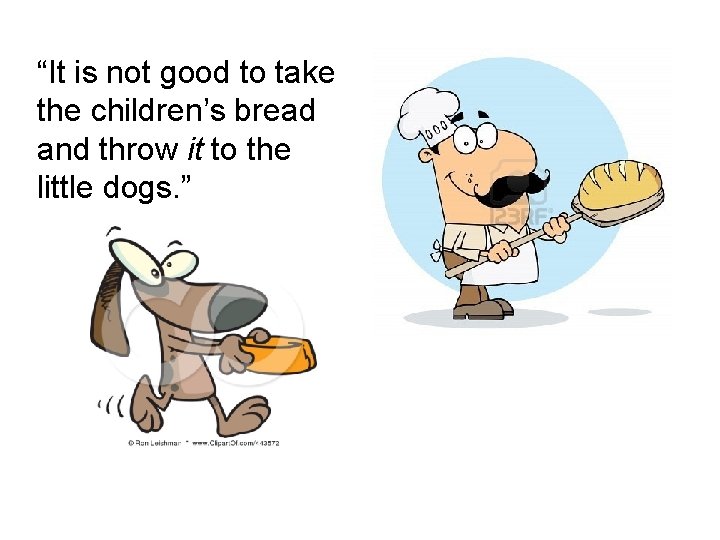 “It is not good to take the children’s bread and throw it to the