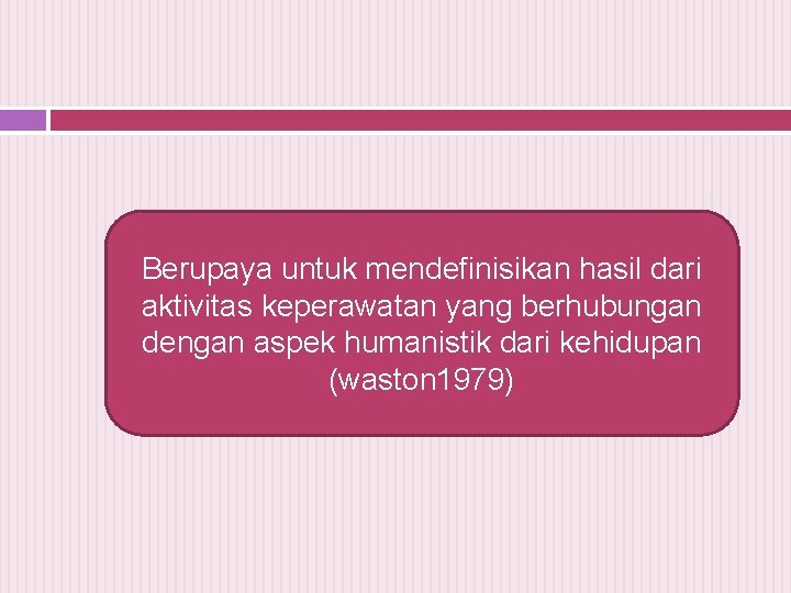 Berupaya untuk mendefinisikan hasil dari aktivitas keperawatan yang berhubungan dengan aspek humanistik dari kehidupan