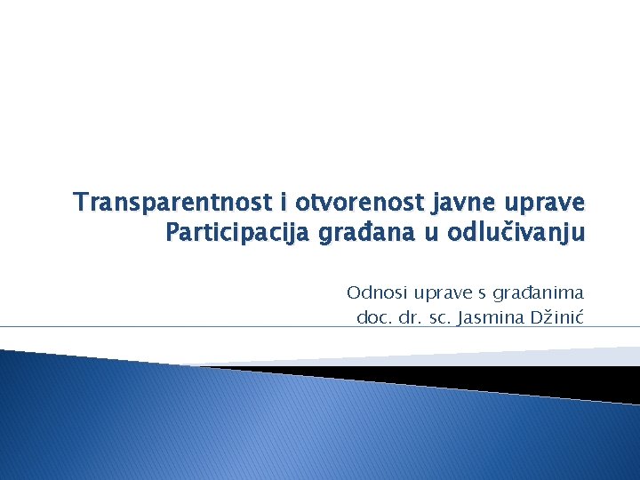 Transparentnost i otvorenost javne uprave Participacija građana u odlučivanju Odnosi uprave s građanima doc.