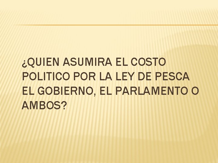 ¿QUIEN ASUMIRA EL COSTO POLITICO POR LA LEY DE PESCA EL GOBIERNO, EL PARLAMENTO