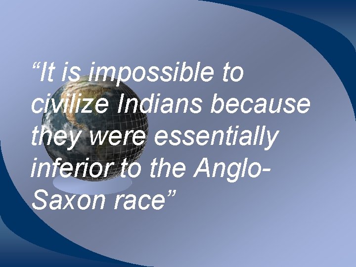 “It is impossible to civilize Indians because they were essentially inferior to the Anglo.