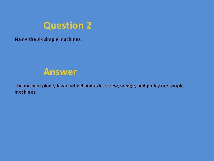 Question 2 Name the six simple machines. Answer The inclined plane, lever, wheel and