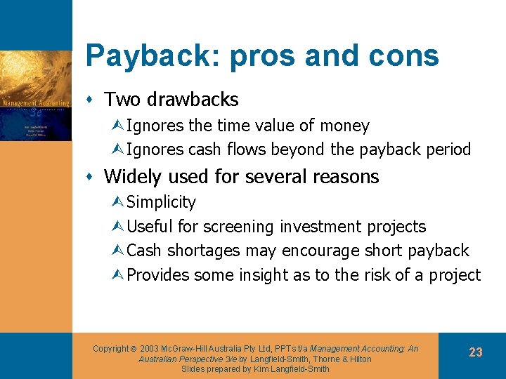 Payback: pros and cons s Two drawbacks ÙIgnores the time value of money ÙIgnores
